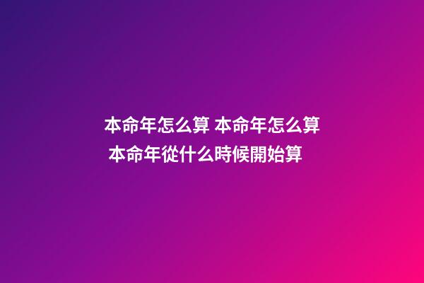 本命年怎么算 本命年怎么算 本命年從什么時候開始算-第1張-觀點-玄機派